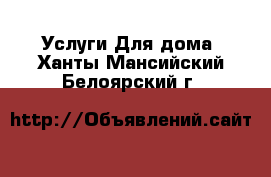 Услуги Для дома. Ханты-Мансийский,Белоярский г.